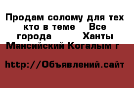 Продам солому(для тех кто в теме) - Все города  »    . Ханты-Мансийский,Когалым г.